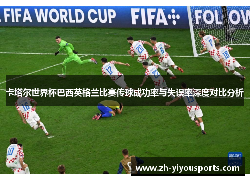 卡塔尔世界杯巴西英格兰比赛传球成功率与失误率深度对比分析 卡塔尔世界杯巴西英格兰比赛传球成功率与失误率深度对比分析