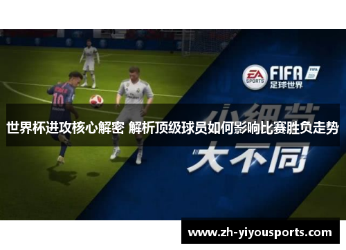 世界杯进攻核心解密 解析顶级球员如何影响比赛胜负走势 世界杯进攻核心解密 解析顶级球员如何影响比赛胜负走势