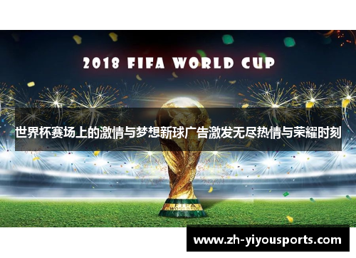 世界杯赛场上的激情与梦想新球广告激发无尽热情与荣耀时刻