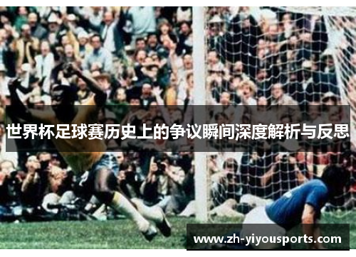 世界杯足球赛历史上的争议瞬间深度解析与反思 世界杯足球赛历史上的争议瞬间深度解析与反思