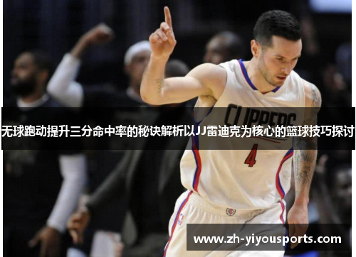 无球跑动提升三分命中率的秘诀解析以JJ雷迪克为核心的篮球技巧探讨