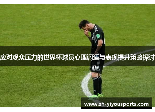 应对观众压力的世界杯球员心理调适与表现提升策略探讨 应对观众压力的世界杯球员心理调适与表现提升策略探讨