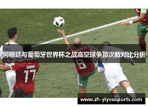 阿根廷与葡萄牙世界杯之战高空球争顶次数对比分析 阿根廷与葡萄牙世界杯之战高空球争顶次数对比分析