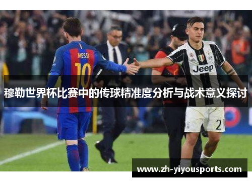 穆勒世界杯比赛中的传球精准度分析与战术意义探讨 穆勒世界杯比赛中的传球精准度分析与战术意义探讨