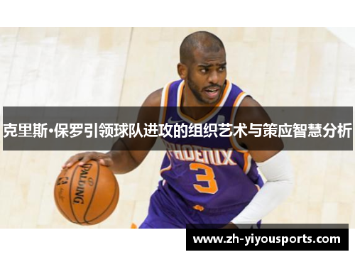 克里斯·保罗引领球队进攻的组织艺术与策应智慧分析 克里斯·保罗引领球队进攻的组织艺术与策应智慧分析