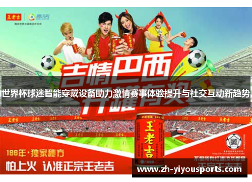 世界杯球迷智能穿戴设备助力激情赛事体验提升与社交互动新趋势 世界杯球迷智能穿戴设备助力激情赛事体验提升与社交互动新趋势