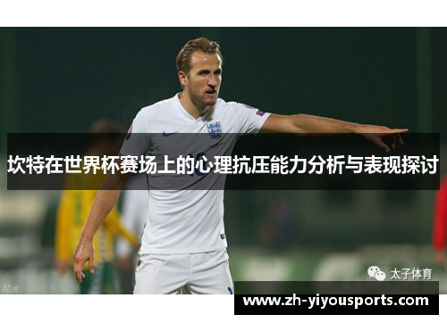 坎特在世界杯赛场上的心理抗压能力分析与表现探讨