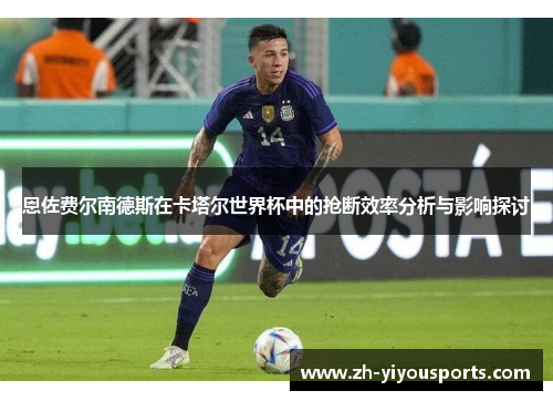 恩佐费尔南德斯在卡塔尔世界杯中的抢断效率分析与影响探讨 恩佐费尔南德斯在卡塔尔世界杯中的抢断效率分析与影响探讨