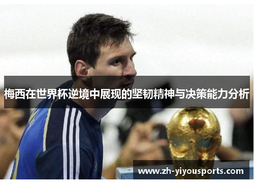 梅西在世界杯逆境中展现的坚韧精神与决策能力分析 梅西在世界杯逆境中展现的坚韧精神与决策能力分析