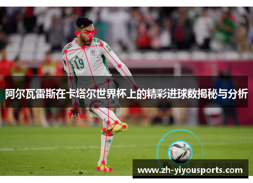 阿尔瓦雷斯在卡塔尔世界杯上的精彩进球数揭秘与分析
