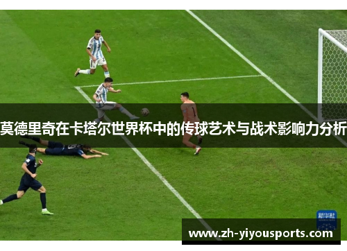 莫德里奇在卡塔尔世界杯中的传球艺术与战术影响力分析