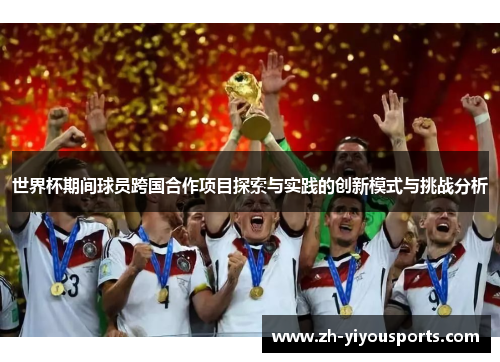 世界杯期间球员跨国合作项目探索与实践的创新模式与挑战分析 世界杯期间球员跨国合作项目探索与实践的创新模式与挑战分析
