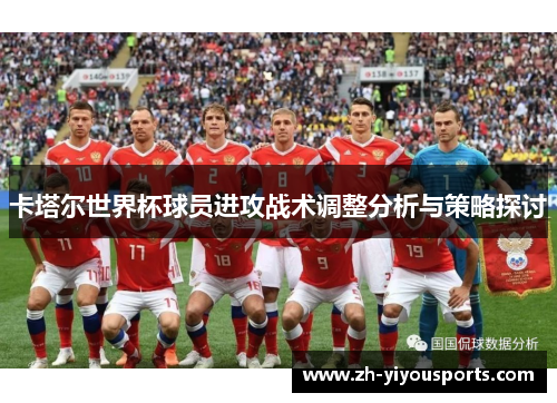 卡塔尔世界杯球员进攻战术调整分析与策略探讨 卡塔尔世界杯球员进攻战术调整分析与策略探讨