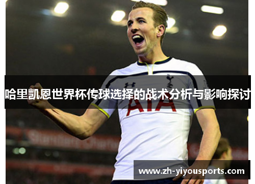 哈里凯恩世界杯传球选择的战术分析与影响探讨 哈里凯恩世界杯传球选择的战术分析与影响探讨