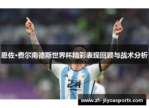 恩佐·费尔南德斯世界杯精彩表现回顾与战术分析 恩佐·费尔南德斯世界杯精彩表现回顾与战术分析