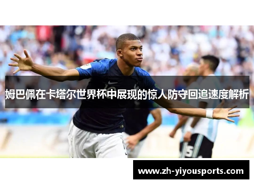 姆巴佩在卡塔尔世界杯中展现的惊人防守回追速度解析 姆巴佩在卡塔尔世界杯中展现的惊人防守回追速度解析