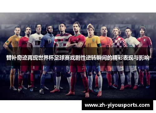 替补奇迹再现世界杯足球赛戏剧性逆转瞬间的精彩表现与影响 替补奇迹再现世界杯足球赛戏剧性逆转瞬间的精彩表现与影响