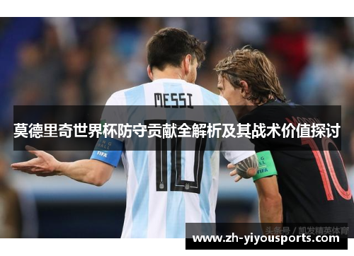 莫德里奇世界杯防守贡献全解析及其战术价值探讨 莫德里奇世界杯防守贡献全解析及其战术价值探讨