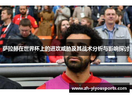 萨拉赫在世界杯上的进攻威胁及其战术分析与影响探讨 萨拉赫在世界杯上的进攻威胁及其战术分析与影响探讨