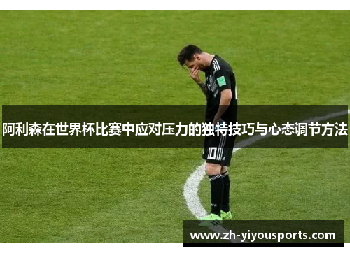 阿利森在世界杯比赛中应对压力的独特技巧与心态调节方法 阿利森在世界杯比赛中应对压力的独特技巧与心态调节方法