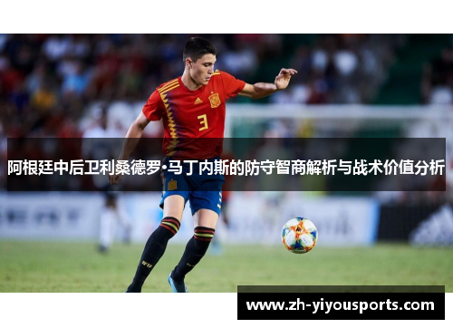 阿根廷中后卫利桑德罗·马丁内斯的防守智商解析与战术价值分析 阿根廷中后卫利桑德罗·马丁内斯的防守智商解析与战术价值分析
