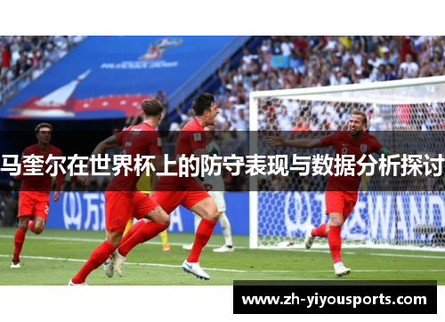 马奎尔在世界杯上的防守表现与数据分析探讨 马奎尔在世界杯上的防守表现与数据分析探讨