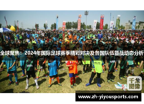 全球聚焦:2024年国际足球赛季精彩对决及各国队伍备战动态分析 全球聚焦:2024年国际足球赛季精彩对决及各国队伍备战动态分析