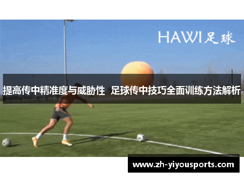 提高传中精准度与威胁性 足球传中技巧全面训练方法解析 提高传中精准度与威胁性 足球传中技巧全面训练方法解析