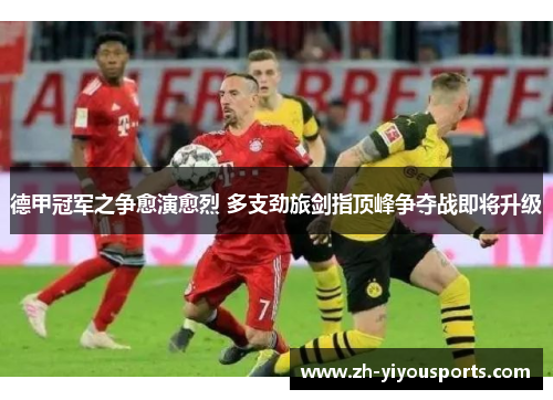 德甲冠军之争愈演愈烈 多支劲旅剑指顶峰争夺战即将升级 德甲冠军之争愈演愈烈 多支劲旅剑指顶峰争夺战即将升级