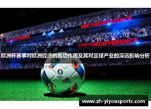 欧洲杯赛事对欧洲经济的推动作用及其对足球产业的深远影响分析 欧洲杯赛事对欧洲经济的推动作用及其对足球产业的深远影响分析