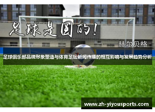 足球俱乐部品牌形象塑造与体育足坛新闻传播的相互影响与发展趋势分析 足球俱乐部品牌形象塑造与体育足坛新闻传播的相互影响与发展趋势分析