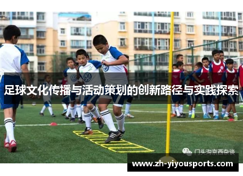 足球文化传播与活动策划的创新路径与实践探索 足球文化传播与活动策划的创新路径与实践探索