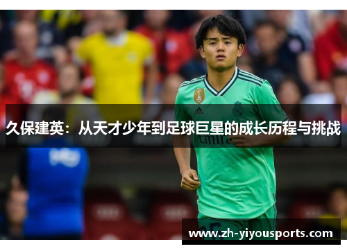 久保建英：从天才少年到足球巨星的成长历程与挑战