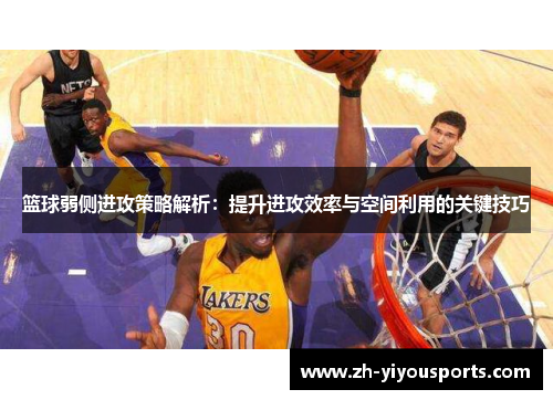 篮球弱侧进攻策略解析：提升进攻效率与空间利用的关键技巧
