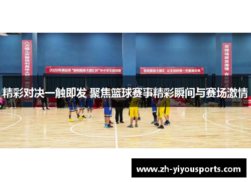 精彩对决一触即发 聚焦篮球赛事精彩瞬间与赛场激情 精彩对决一触即发 聚焦篮球赛事精彩瞬间与赛场激情