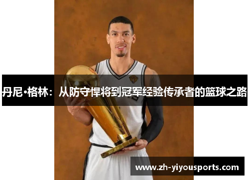 丹尼·格林:从防守悍将到冠军经验传承者的篮球之路 丹尼·格林:从防守悍将到冠军经验传承者的篮球之路