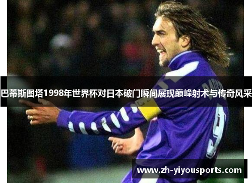 巴蒂斯图塔1998年世界杯对日本破门瞬间展现巅峰射术与传奇风采 巴蒂斯图塔1998年世界杯对日本破门瞬间展现巅峰射术与传奇风采