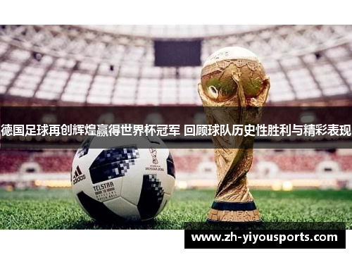 德国足球再创辉煌赢得世界杯冠军 回顾球队历史性胜利与精彩表现 德国足球再创辉煌赢得世界杯冠军 回顾球队历史性胜利与精彩表现