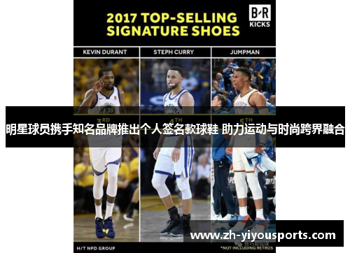 明星球员携手知名品牌推出个人签名款球鞋 助力运动与时尚跨界融合 明星球员携手知名品牌推出个人签名款球鞋 助力运动与时尚跨界融合