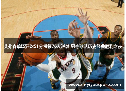 艾弗森单场狂砍51分带领76人逆袭 勇夺球队历史经典胜利之夜 艾弗森单场狂砍51分带领76人逆袭 勇夺球队历史经典胜利之夜