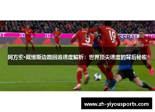 阿方索·戴维斯边路回追速度解析:世界顶尖速度的背后秘密 阿方索·戴维斯边路回追速度解析:世界顶尖速度的背后秘密