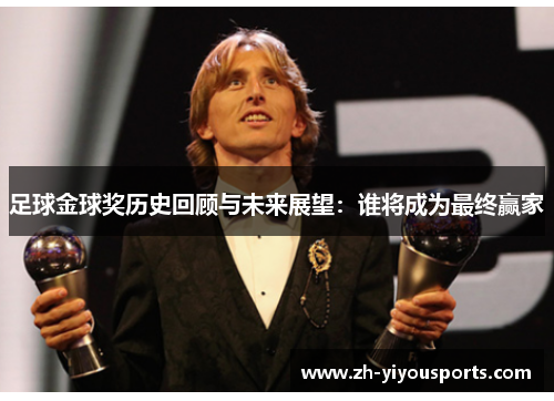足球金球奖历史回顾与未来展望:谁将成为最终赢家 足球金球奖历史回顾与未来展望:谁将成为最终赢家