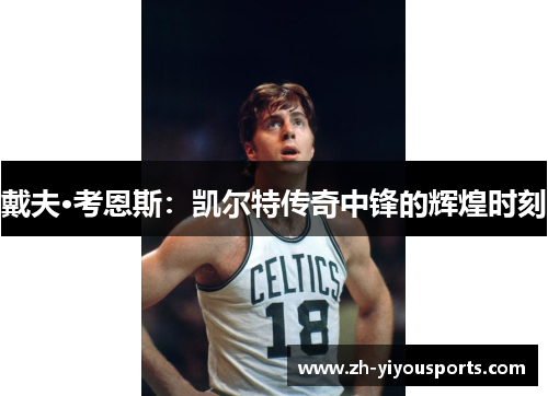 戴夫·考恩斯:凯尔特传奇中锋的辉煌时刻 戴夫·考恩斯:凯尔特传奇中锋的辉煌时刻