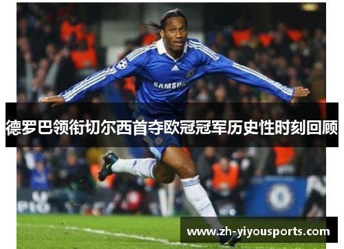 德罗巴领衔切尔西首夺欧冠冠军历史性时刻回顾 德罗巴领衔切尔西首夺欧冠冠军历史性时刻回顾