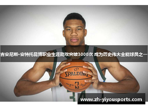 吉安尼斯·安特托昆博职业生涯助攻突破3000次 成为历史伟大全能球员之一 吉安尼斯·安特托昆博职业生涯助攻突破3000次 成为历史伟大全能球员之一