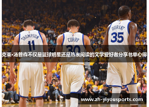 克莱·汤普森不仅是篮球明星还是热衷阅读的文学爱好者分享书单心得 克莱·汤普森不仅是篮球明星还是热衷阅读的文学爱好者分享书单心得