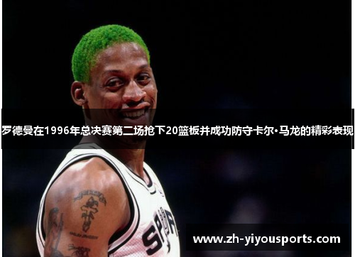 罗德曼在1996年总决赛第二场抢下20篮板并成功防守卡尔·马龙的精彩表现 罗德曼在1996年总决赛第二场抢下20篮板并成功防守卡尔·马龙的精彩表现
