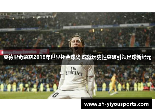 莫德里奇荣获2018年世界杯金球奖 成就历史性突破引领足球新纪元 莫德里奇荣获2018年世界杯金球奖 成就历史性突破引领足球新纪元