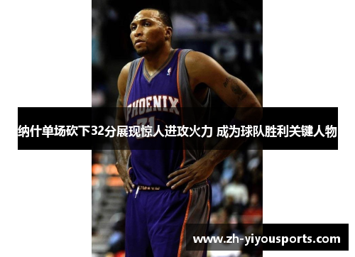 纳什单场砍下32分展现惊人进攻火力 成为球队胜利关键人物 纳什单场砍下32分展现惊人进攻火力 成为球队胜利关键人物