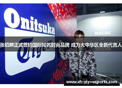 张镇麟正式签约国际知名时尚品牌 成为大中华区全新代言人